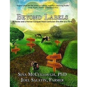 Beyond Labels: A Doctor and a Farmer Conquer Food Confusion One Bite at a Time, Paperback - Sina McCullough imagine
