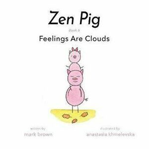 Zen Pig: Feelings Are Clouds, Paperback - Mark Brown imagine