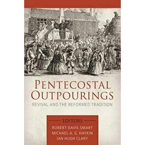 Pentecostal Outpourings: Revival and the Reformed Tradition, Paperback - Michael A. G. Haykin imagine