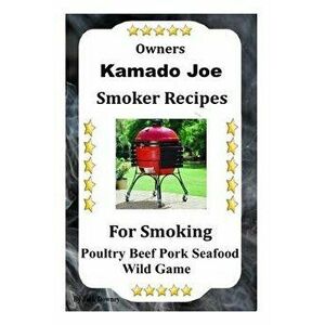 Kamado Joe Smoker Recipes: Cookbook For Smoking Poultry Beef Pork Seafood Wild Game, Paperback - Jack Downey imagine