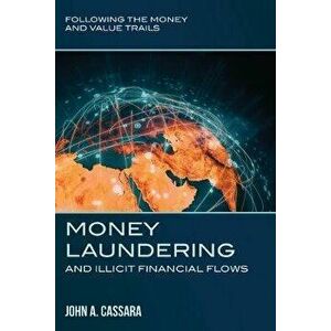 Money Laundering and Illicit Financial Flows: Following the Money and Value Trails, Paperback - John a. Cassara imagine