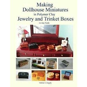 Making Dollhouse Miniatures in Polymer Clay Jewelry and Trinket Boxes, Paperback - Darlene A. Gregory imagine