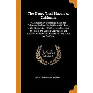 The Negro Trail Blazers of California: A Compilation of Records from the California Archives in the Bancroft Library at the University of California, , imagine