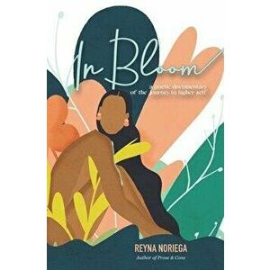 In Bloom: A Poetic Documentary Of The Journey to Higher Self, Paperback - Reyna S. Noriega imagine