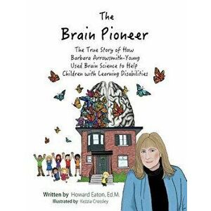 The Brain Pioneer: The True Story of How Barbara Arrowsmith-Young Used Brain Science to Help C, Paperback - Howard Eaton imagine