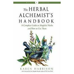 The Herbal Alchemist's Handbook: A Complete Guide to Magickal Herbs and How to Use Them, Paperback - Karen Harrison imagine