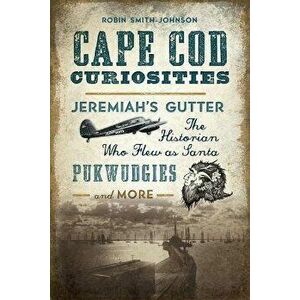 Cape Cod Curiosities: Jeremiah's Gutter, the Historian Who Flew as Santa, Pukwudgies and More, Paperback - Robin Smith-Johnson imagine