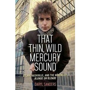 That Thin, Wild Mercury Sound: Dylan, Nashville, and the Making of Blonde on Blonde, Paperback - Daryl Sanders imagine