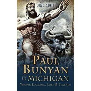 Paul Bunyan in Michigan: : Yooper Logging, Lore & Legends, Hardcover - Jon C. Stott imagine