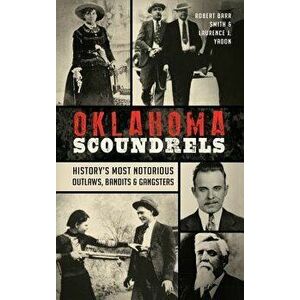 Oklahoma Scoundrels: History's Most Notorious Outlaws, Bandits & Gangsters, Hardcover - Robert Barr Smith imagine