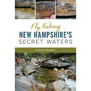 Fly Fishing New Hampshire's Secret Waters, Paperback - Steve Angers imagine