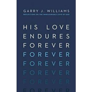 His Love Endures Forever: Reflections on the Immeasurable Love of God, Paperback - Garry J. Williams imagine