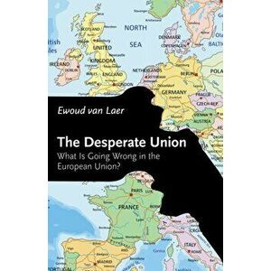 The Desperate Union: What Is Going Wrong in the European Union?, Paperback - Ewoud Van Laer imagine