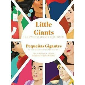 Little Giants: 10 Hispanic Women Who Made History, Hardcover - Raynelda a. Calderon imagine