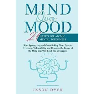 Mind Over Mood: 21 Habits For Atomic Mental Toughness - Stop Apologizing and Overthinking Now, Dare to Overcome Vulnerability and Disc, Paperback - Ja imagine