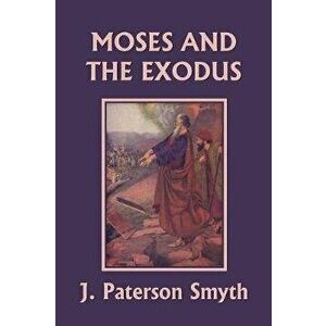 Moses and the Exodus (Yesterday's Classics), Paperback - J. Paterson Smyth imagine