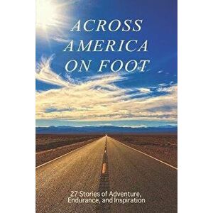 Across America on Foot: 27 Stories of Adventure, Endurance, and Inspiration, Paperback - Across America Author Group imagine