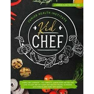 Kid Chef: Young Chef Cookbook - The Complete Cooking Book for Kids Who Love to Cook and Eat. Funny and Healthy Recipes to Prepar, Paperback - Betty Ch imagine