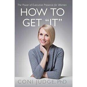 How to Get "It": The Power of Executive Presence for Women, Paperback - Coni Judge imagine