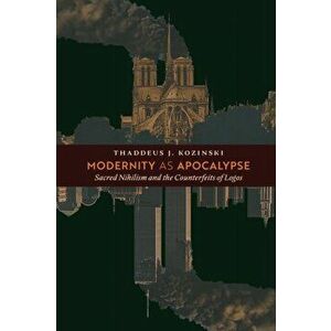 Modernity as Apocalypse: Sacred Nihilism and the Counterfeits of Logos, Paperback - Thaddeus J. Kozinski imagine