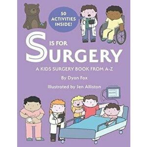 S is for Surgery: A Kids Surgery Book from A - Z, Paperback - Jen Alliston imagine