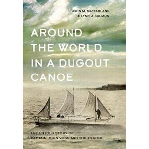 Around the World in a Dugout Canoe: The Untold Story of Captain John Voss and the Tilikum, Hardcover - John MacFarlane imagine