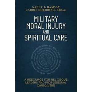 Military Moral Injury and Spiritual Care: A Resource for Religious Leaders and Professional Caregivers, Paperback - Nancy Ramsay imagine