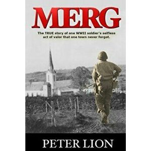 Merg: The TRUE story of a WWII soldier's selfless act of valor and sacrifice that one town never forgot., Paperback - Peter Lion imagine
