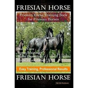Friesian Horse, Friesian Training, Horse Training Book for Friesian Horses, Horse Care, Horse Training, Horse Grooming, Horse Groundwork, Easy Trainin imagine