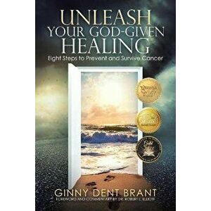 Unleash Your God-Given Healing: Eight Steps to Prevent and Survive Cancer, Paperback - Ginny Dent Brant imagine