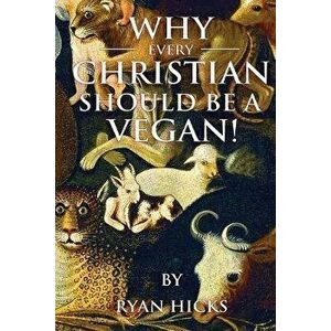 Why Every Christian Should Be A Vegan, Paperback - Ryan Hicks imagine