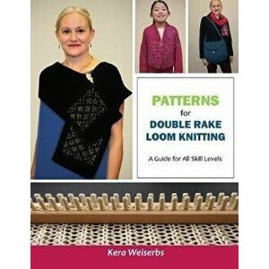 Patterns for Double Rake Loom Knitting: A Guide for All Skill Levels, Paperback - Kera Weiserbs imagine