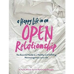 A Happy Life in an Open Relationship: The Essential Guide to a Healthy and Fulfilling Nonmonogamous Love Life (Open Marriage and Polyamory Book, Coupl imagine
