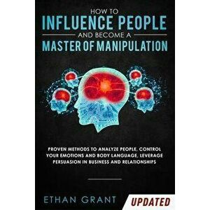 How to Influence People and Become A Master of Manipulation: Proven Methods to Analyze People, Control Your Emotions and Body Language, Leverage Persu imagine