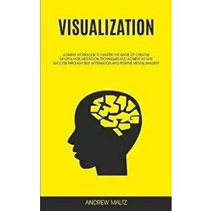 Visualization: Ultimate Workbook to Master the Game of Creative Mindfulness Meditation Techniques and Achieve Infinite Success Throug, Paperback - And imagine