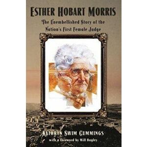 Esther Hobart Morris: The Unembellished Story of the Nation's First Female Judge, Paperback - Kathyrn Swim Cummings imagine