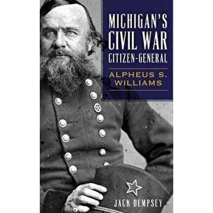 Michigan's Civil War Citizen-General: Alpheus S. Williams, Hardcover - Jack Dempsey imagine