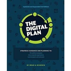 The Digital Plan 2nd Edition: Strategic guidance and planning to: Win political campaigns. Grow nonprofit organizations. Launch projects and meet go, imagine