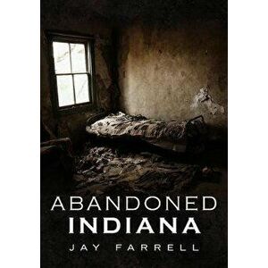 Abandoned Indiana, Paperback - Jay Farrell imagine