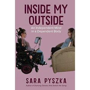 Inside My Outside: An Independent Mind in a Dependent Body, Paperback - Sara Pyszka imagine