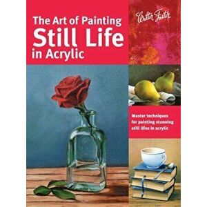 The Art of Painting Still Life in Acrylic: Master Techniques for Painting Stunning Still Lifes in Acrylic, Paperback - Varvara Harmon imagine