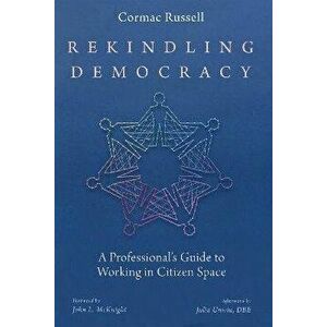 Rekindling Democracy: A Professional's Guide to Working in Citizen Space, Paperback - Cormac Russell imagine