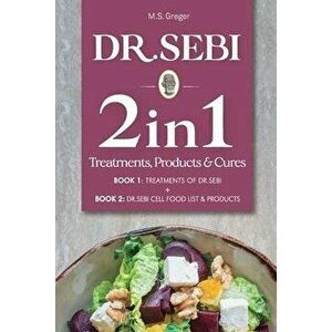 Dr.Sebi 2 in 1 Treatments, Cures & Products Book: Treatments of Dr.Sebi + Cell Food List and & Products, Paperback - M. S. Greger imagine