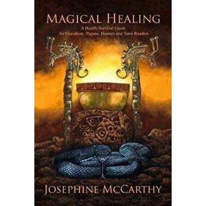 Magical Healing: A Health Survival Guide for Occultists, Pagans, Healers and Tarot Readers, Paperback - Josephine McCarthy imagine