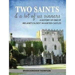 Two Saints & a Lot of Us Sinners: A History of One of Ireland's Oldest Inhabited Castles, Paperback - Brian Donovan Thompson imagine