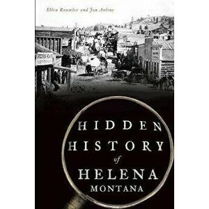 Hidden History of Helena, Montana, Paperback - Ellen Baumler imagine
