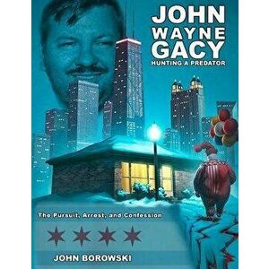 John Wayne Gacy Hunting a Predator: The Pursuit, Arrest, and Confession, Paperback - John Borowski imagine