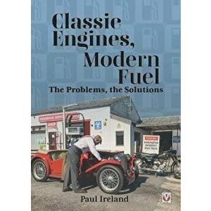 Classic Engines, Modern Fuel: The Problems, the Solutions, Paperback - Paul Ireland imagine