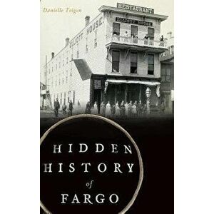 Hidden History of Fargo, Hardcover - Danielle Teigen imagine