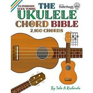 The Ukulele Chord Bible: GCEA Standard C6 Tuning, Paperback - Tobe a. Richards imagine